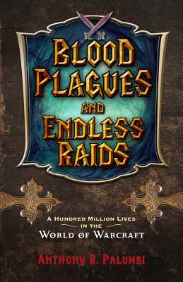 Blood Plagues and Endless Raids: A Hundred Million Lives in the World of Warcraft by Anthony R. Palumbi