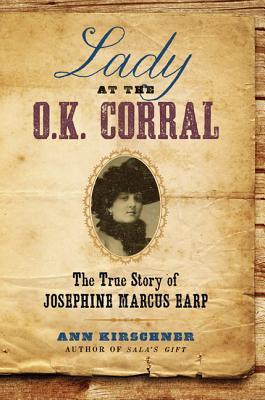Lady at the O.K. Corral: The True Story of Josephine Marcus Earp by Ann Kirschner