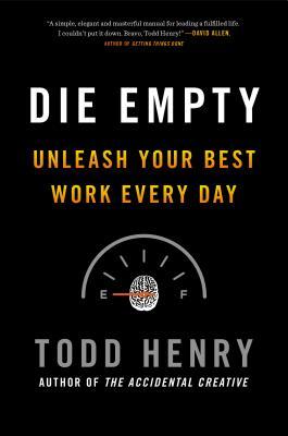 Die Empty: Unleash Your Best Work Every Day by Todd Henry