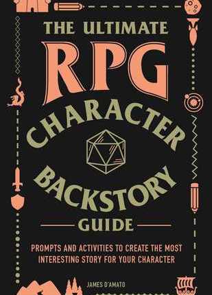 The Ultimate RPG Character Backstory Guide: Prompts and Activities to Create the Most Interesting Story for Your Character by James D’Amato