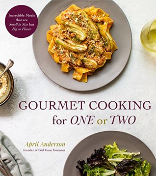 Gourmet Cooking for One or Two: Incredible Meals that are Small in Size but Big on Flavor by April Anderson