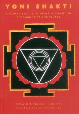 Yoni Shakti: A Woman’s Guide to Power and Freedom Through Yoga and Tantra by Uma Dinsmore-Tuli