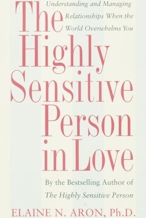 The Highly Sensitive Person in Love: Understanding and Managing Relationships When the World Overwhelms You by Elaine N. Aron